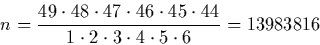 \begin{displaymath}
n=\frac{49 \cdot 48 \cdot 47 \cdot 46 \cdot 45 \cdot 44}
{1 \cdot 2 \cdot 3 \cdot 4 \cdot 5 \cdot 6} = 13983816
\end{displaymath}