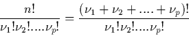 \begin{displaymath}
\frac{n!}{\nu_{1}! \nu_{2}! .... \nu_{p}!} =
\frac{(\nu_{1}+\nu_{2}+....+\nu_{p})!}{\nu_{1}! \nu_{2}! .... \nu_{p}!}
\end{displaymath}