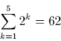 \begin{displaymath}
\sum_{k=1}^{5} 2^{k} = 62
\end{displaymath}