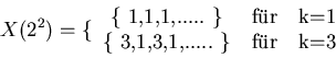 \begin{displaymath}
X(2^{2}) = \lbrace \begin{tabular}{ccc} \{ 1,1,1,..... \} & f''ur &
k=1 \\ \{ 3,1,3,1,..... \} & f''ur & k=3 \end{tabular}
\end{displaymath}