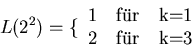 \begin{displaymath}
L(2^{2}) = \lbrace \begin{tabular}{ccc} 1 & f''ur & k=1 \\
2 & f''ur & k=3 \end{tabular}
\end{displaymath}