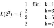 \begin{displaymath}
L(2^{3}) = \lbrace \begin{tabular}{ccc} 1 & f''ur & k=1 \\
2 & & k=3 \\ 2 & & k=5 \\ 2 & & k=7 \end{tabular}
\end{displaymath}