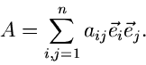 \begin{displaymath}
A = \sum_{i,j=1}^{n} a_{ij} \vec{e}_{i} \vec{e}_{j} .
\end{displaymath}