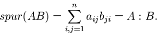 \begin{displaymath}
spur (A B) = \sum_{i,j=1}^{n} a_{ij} b_{ji} = A : B.
\end{displaymath}