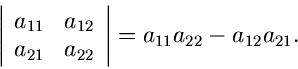 \begin{displaymath}
\left\vert \begin{array}{cc} a_{11} & a_{12} \\ a_{21} & a_{22} \end{array}\right\vert = a_{11} a_{22} - a_{12} a_{21} .
\end{displaymath}