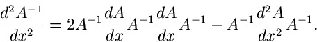 \begin{displaymath}
\frac{d^{2} A^{-1}}{dx^{2}} = 2 A^{-1} \frac{dA}{dx} A^{-1} \frac{dA}{dx}
A^{-1} - A^{-1} \frac{d^{2} A}{dx^{2}} A^{-1}.
\end{displaymath}