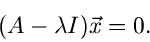 \begin{displaymath}
(A - \lambda I) \vec{x} = 0.
\end{displaymath}