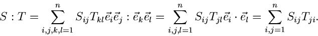 \begin{displaymath}
S : T = \sum_{i,j,k,l=1}^{n} S_{ij} T_{kl} \vec{e}_{i} \vec{...
...ec{e}_{i}
\cdot \vec{e}_{l} = \sum_{i,j=1}^{n} S_{ij} T_{ji} .
\end{displaymath}