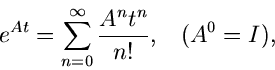 \begin{displaymath}
e^{At} = \sum_{n=0}^{\infty} \frac{A^{n} t^{n}}{n !} , \; \; \; (A^{0} = I),
\end{displaymath}