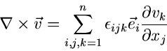 \begin{displaymath}
\nabla \times \vec{v} = \sum_{i,j,k=1}^{n} \epsilon_{ijk} \vec{e}_{i}
\frac{\partial v_{k}}{\partial x_{j}}
\end{displaymath}