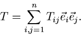 \begin{displaymath}
T = \sum_{i,j=1}^{n} T_{ij} \vec{e}_{i} \vec{e}_{j} .
\end{displaymath}
