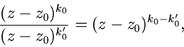 \begin{displaymath}
\frac{(z-z_{0})^{k_{0}}}{(z-z_{0})^{k_{0}'}} = (z-z_{0})^{k_{0}-k_{0}'},
\end{displaymath}