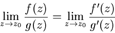\begin{displaymath}
\lim_{z \to z_{0}} \frac{f(z)}{g(z)} = \lim_{z \to z_{0}} \frac{f'(z)}{g'(z)}
\end{displaymath}