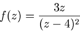 \begin{displaymath}
f(z) = \frac{3z}{(z-4)^{2}}
\end{displaymath}