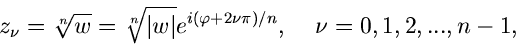 \begin{displaymath}
z_{\nu} = \root{n}\of{w} = \root{n}\of{\vert w\vert} e^{i(\varphi + 2 \nu \pi)/n}, \; \;
\; \; \nu=0,1,2,...,n-1,
\end{displaymath}
