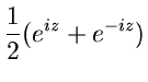 $\displaystyle \frac{1}{2} ( e^{iz} + e^{-iz})$