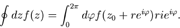\begin{displaymath}
\oint dz f(z) = \int_{0}^{2\pi} d\varphi f(z_{0} + r e^{i\varphi}) r i e^{i\varphi}.
\end{displaymath}