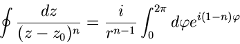 \begin{displaymath}
\oint \frac{dz}{(z-z_{0})^{n}} = \frac{i}{r^{n-1}} \int_{0}^{2 \pi}
d\varphi e^{i(1-n) \varphi}
\end{displaymath}