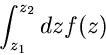 \begin{displaymath}
\int_{z_{1}}^{z_{2}} dz f(z)
\end{displaymath}