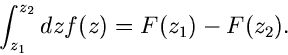 \begin{displaymath}
\int_{z_{1}}^{z_{2}} dz f(z) = F(z_{1}) - F(z_{2}).
\end{displaymath}
