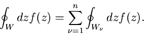 \begin{displaymath}
\oint_{W} dz f(z) = \sum_{\nu=1}^{n} \oint_{W_{\nu}} dz f(z).
\end{displaymath}