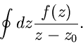 \begin{displaymath}
\oint dz \frac{f(z)}{z-z_{0}}.
\end{displaymath}
