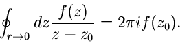 \begin{displaymath}
\oint_{r \to 0} dz \frac{f(z)}{z-z_{0}} = 2 \pi i f(z_{0}).
\end{displaymath}