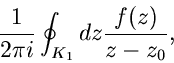 \begin{displaymath}
\frac{1}{2 \pi i} \oint_{K_{1}} dz \frac{f(z)}{z-z_{0}} ,
\end{displaymath}