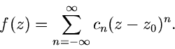 \begin{displaymath}
f(z) = \sum_{n=-\infty}^{\infty} c_{n} (z-z_{0})^{n}.
\end{displaymath}