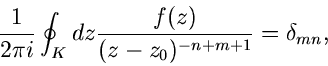 \begin{displaymath}
\frac{1}{2 \pi i} \oint_{K} dz \frac{f(z)}{(z-z_{0})^{-n+m+1}}
= \delta_{mn},
\end{displaymath}