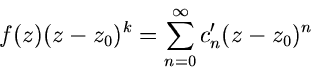 \begin{displaymath}
f(z) (z-z_{0})^{k} = \sum_{n=0}^{\infty} c_{n}' (z-z_{0})^{n}
\end{displaymath}