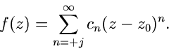 \begin{displaymath}
f(z) = \sum_{n=+j}^{\infty} c_{n} (z-z_{0})^{n}.
\end{displaymath}