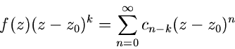 \begin{displaymath}
f(z) (z-z_{0})^{k} = \sum_{n=0}^{\infty} c_{n-k} (z-z_{0})^{n}
\end{displaymath}