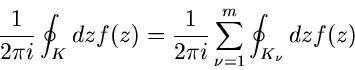 \begin{displaymath}
\frac{1}{2 \pi i} \oint_{K} dz f(z) = \frac{1}{2 \pi i} \sum_{\nu=1}^{m}
\oint_{K_{\nu}} dz f(z)
\end{displaymath}