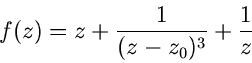 \begin{displaymath}
f(z) = z + \frac{1}{(z-z_{0})^{3}} + \frac{1}{z}
\end{displaymath}