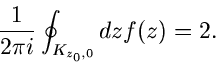 \begin{displaymath}
\frac{1}{2 \pi i} \oint_{K_{z_{0},0}} dz f(z) = 2.
\end{displaymath}