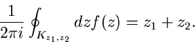 \begin{displaymath}
\frac{1}{2 \pi i} \oint_{K_{z_{1},z_{2}}} dz f(z) = z_{1} + z_{2} .
\end{displaymath}