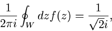 \begin{displaymath}
\frac{1}{2 \pi i} \oint_{W} dz f(z) = \frac{1}{\sqrt{2} i},
\end{displaymath}