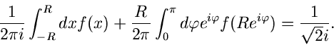 \begin{displaymath}
\frac{1}{2 \pi i} \int_{-R}^{R} dx f(x) + \frac{R}{2 \pi } \...
...arphi e^{i \varphi} f(R e^{i \varphi}) = \frac{1}{\sqrt{2} i}.
\end{displaymath}