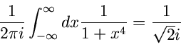 \begin{displaymath}
\frac{1}{2 \pi i} \int_{-\infty}^{\infty} dx \frac{1}{1+x^{4}}
= \frac{1}{\sqrt{2} i}
\end{displaymath}