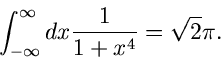 \begin{displaymath}
\int_{-\infty}^{\infty} dx \frac{1}{1+x^{4}} = \sqrt{2} \pi.
\end{displaymath}