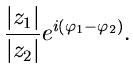 $\displaystyle \frac{\vert z_{1}\vert}{\vert z_{2}\vert} e^{i(\varphi_{1} - \varphi_{2})} .$