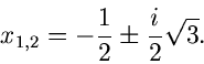 \begin{displaymath}
x_{1,2} = - \frac{1}{2} \pm \frac{i}{2} \sqrt{3} .
\end{displaymath}
