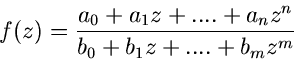 \begin{displaymath}
f(z) = \frac{a_{0}+a_{1}z+ ....+ a_{n}z^{n}}{b_{0}+b_{1}z+ ....+ b_{m}z^{m}}
\end{displaymath}