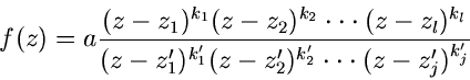 \begin{displaymath}
f(z) = a
\frac{(z-z_{1})^{k_{1}} (z-z_{2})^{k_{2}} \cdot \c...
...}'} (z-z_{2}')^{k_{2}'} \cdot \cdot \cdot (z-z_{j}')^{k_{j}'}}
\end{displaymath}