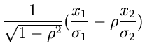 $\displaystyle \frac{1}{\sqrt{1-\rho^{2}}} (\frac{x_{1}}{\sigma_{1}} - \rho
\frac{x_{2}}{\sigma_{2}})$