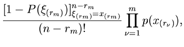 $\displaystyle \frac{[1-P(\xi_{(r_{m})})]_{\xi_{(r_{m})}=x_{(r_{m})}}^{n-r_{m}}}
{(n-r_{m})!} \prod_{\nu=1}^{m} p(x_{(r_{\nu})}),$