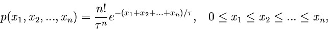 \begin{displaymath}
p(x_{1},x_{2},...,x_{n}) = \frac{n!}{\tau^{n}}
e^{-(x_{1}+x...
.../\tau}, \; \; \; 0 \leq x_{1} \leq x_{2} \leq ...
\leq x_{n},
\end{displaymath}