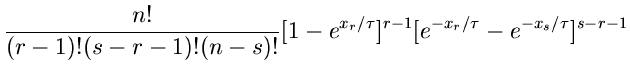 $\displaystyle \frac{n!}{(r-1)! (s-r-1)! (n-s)!}
[1-e^{x_{r}/\tau}]^{r-1} [e^{-x_{r}/\tau} - e^{-x_{s}/\tau}]^{s-r-1}$