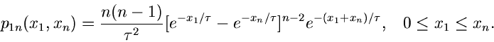 \begin{displaymath}
p_{1n}(x_{1},x_{n}) = \frac{n(n-1)}{\tau^{2}} [e^{-x_{1}/\ta...
...2} e^{-(x_{1}+x_{n})/\tau}, \; \; \; 0 \leq x_{1} \leq
x_{n}.
\end{displaymath}